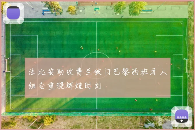法比安助攻费兰破门巴黎西班牙人组合重现辉煌时刻