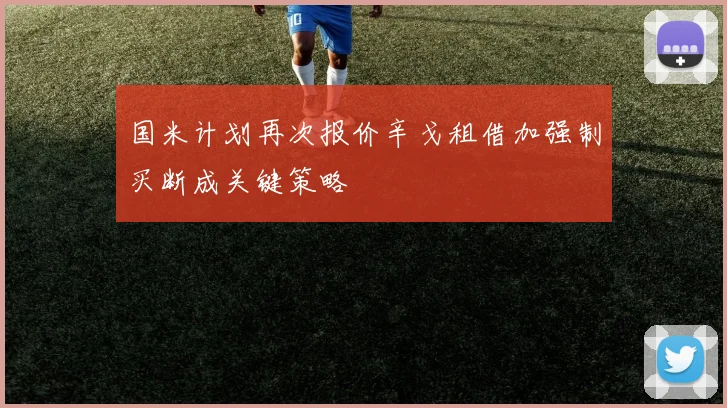 国米计划再次报价辛戈租借加强制买断成关键策略